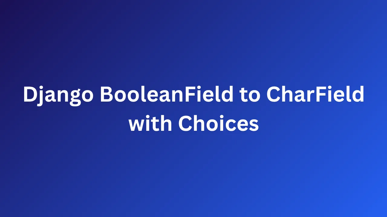 Convert a BooleanField to a CharField while mainting state in Django - image